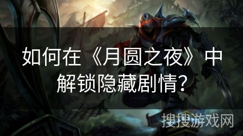 如何在《月圆之夜》中解锁隐藏剧情？