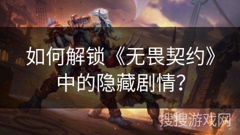如何解锁《无畏契约》中的隐藏剧情？