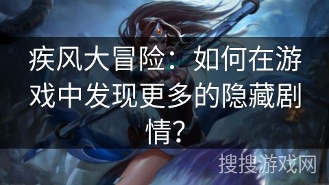 疾风大冒险：如何在游戏中发现更多的隐藏剧情？