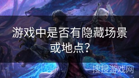 游戏中是否有隐藏场景或地点？