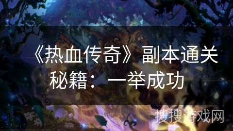 《热血传奇》副本通关秘籍：一举成功