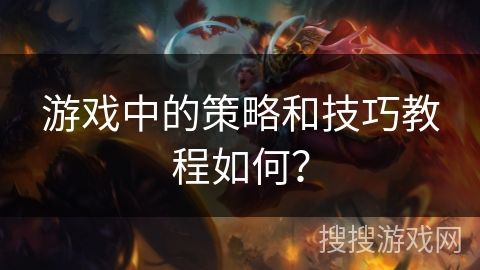 游戏中的策略和技巧教程如何？