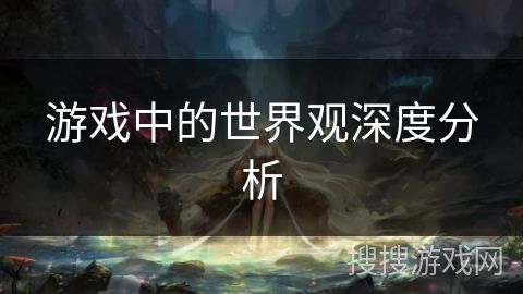 游戏中的世界观深度分析