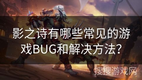 影之诗有哪些常见的游戏BUG和解决方法？