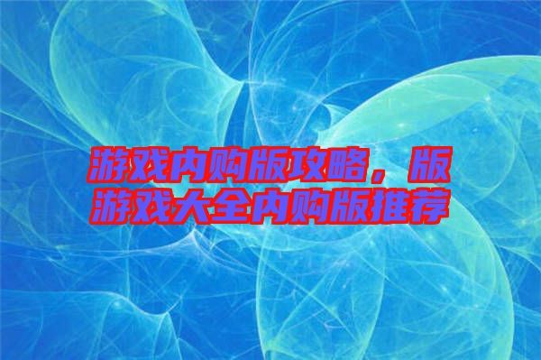 游戏内购版攻略，版游戏大全内购版推荐