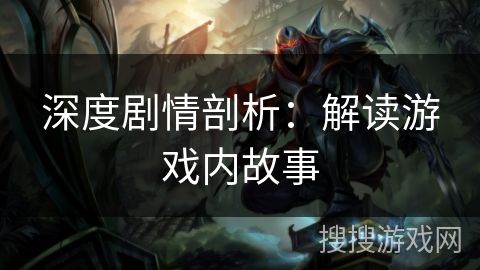 深度剧情剖析：解读游戏内故事