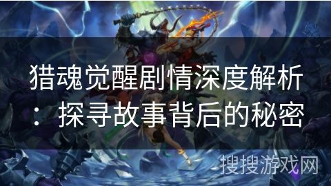 猎魂觉醒剧情深度解析：探寻故事背后的秘密