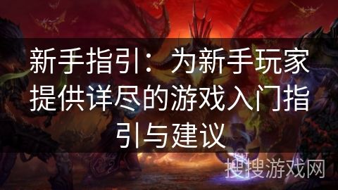 新手指引：为新手玩家提供详尽的游戏入门指引与建议