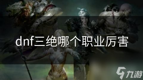 dnf三绝哪个职业厉害