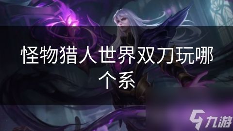 怪物猎人世界双刀玩哪个系