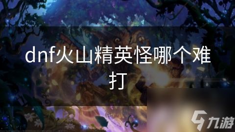 dnf火山精英怪哪个难打