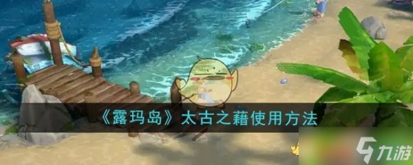 露玛岛太古之藉怎么使用-太古之藉使用方法