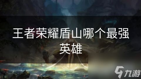 王者荣耀盾山哪个最强英雄