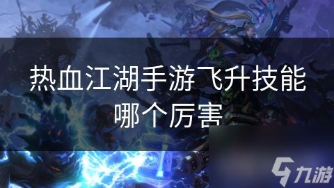 热血江湖手游飞升技能哪个厉害