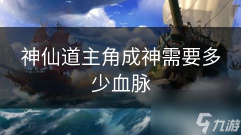神仙道主角成神需要多少血脉