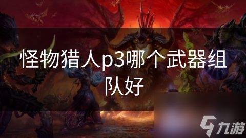 怪物猎人p3哪个武器组队好