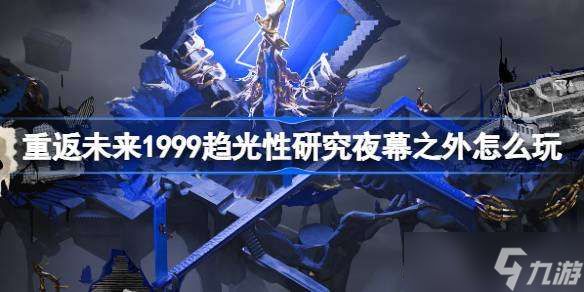 重返未来1999趋光性研究夜幕之外怎么玩 趋光性夜幕之外活动介绍