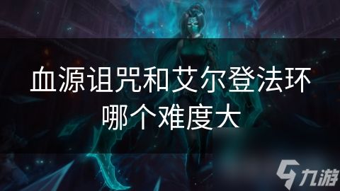 血源诅咒和艾尔登法环哪个难度大