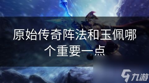 原始传奇阵法和玉佩哪个重要一点