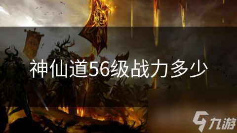 神仙道56级战力多少