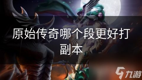 原始传奇哪个段更好打副本