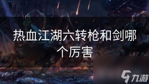 热血江湖六转枪和剑哪个厉害