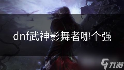 dnf武神影舞者哪个强