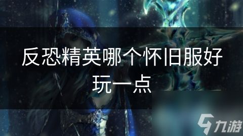反恐精英哪个怀旧服好玩一点