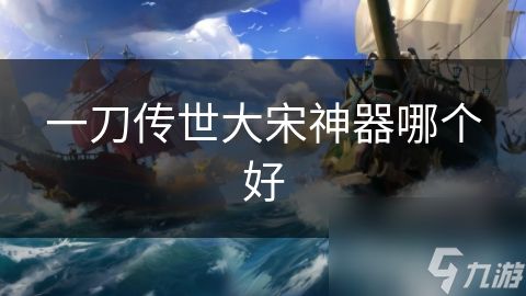 一刀传世大宋神器哪个好