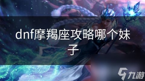dnf摩羯座攻略哪个妹子
