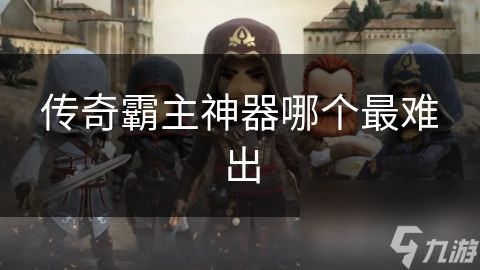 传奇霸主神器哪个最难出