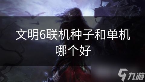 文明6联机种子和单机哪个好