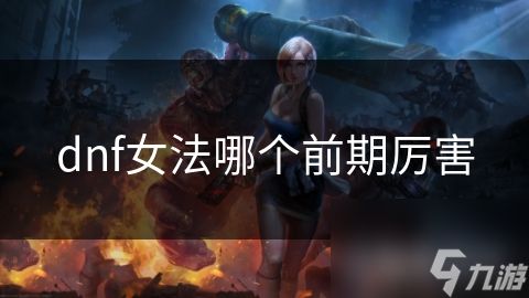 dnf女法哪个前期厉害