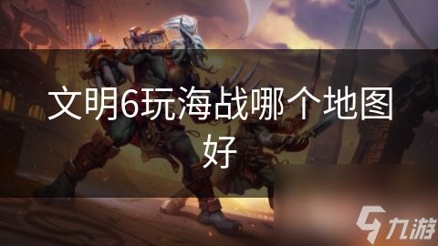 文明6玩海战哪个地图好