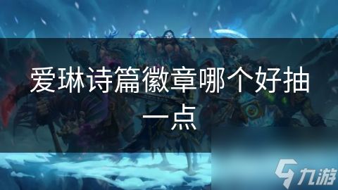 爱琳诗篇徽章哪个好抽一点