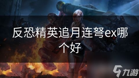 反恐精英追月连弩ex哪个好