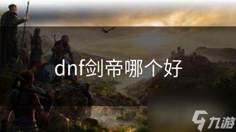 dnf剑帝哪个好
