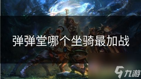 弹弹堂哪个坐骑最加战