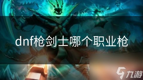 dnf枪剑士哪个职业枪