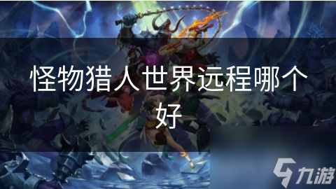 怪物猎人世界远程哪个好