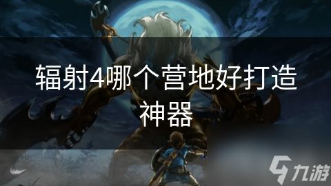 辐射4哪个营地好打造神器