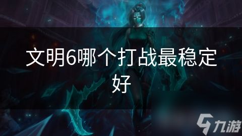 文明6哪个打战最稳定好