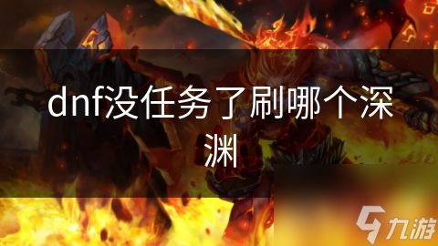 dnf没任务了刷哪个深渊