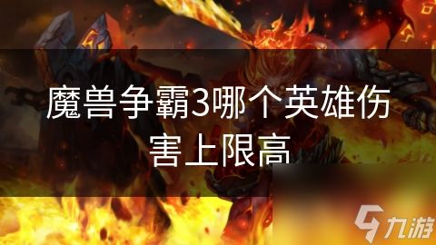 魔兽争霸3哪个英雄伤害上限高