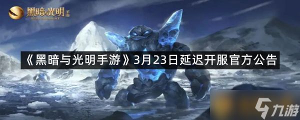 《黑暗与光明手游》3月23日延迟开服官方公告