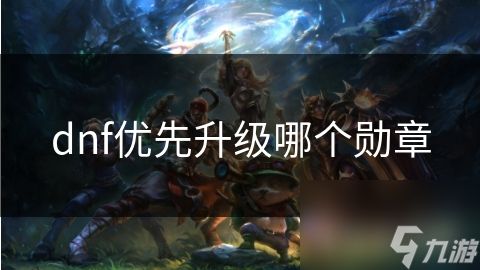 dnf优先升级哪个勋章