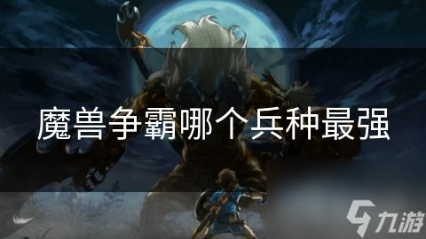 魔兽争霸哪个兵种最强