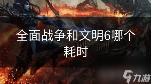 全面战争和文明6哪个耗时