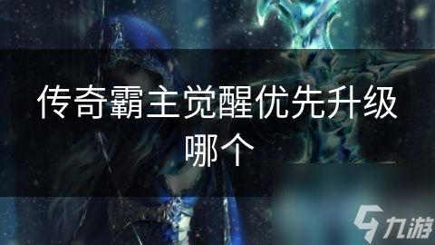 传奇霸主觉醒优先升级哪个