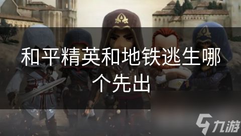 和平精英和地铁逃生哪个先出